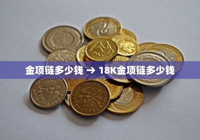 金项链多少钱 → 18K金项链多少钱 金项链多少钱 → 18K金项链多少钱