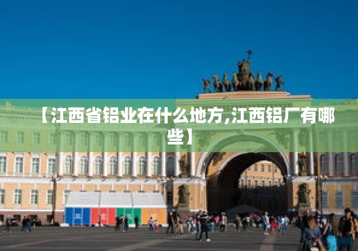 【江西省铝业在什么地方,江西铝厂有哪些】 【江西省铝业在什么地方,江西铝厂有哪些】