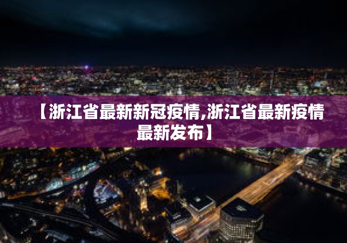 【浙江省最新新冠疫情,浙江省最新疫情最新发布】 【浙江省最新新冠疫情,浙江省最新疫情最新发布】