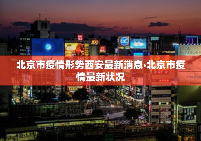 北京市疫情形势西安最新消息›北京市疫情最新状况 北京市疫情形势西安最新消息›北京市疫情最新状况