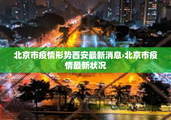 北京市疫情形势西安最新消息›北京市疫情最新状况 北京市疫情形势西安最新消息›北京市疫情最新状况