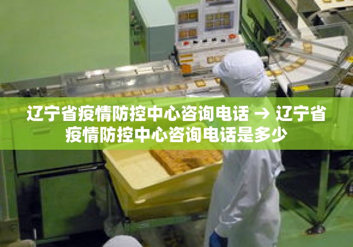 辽宁省疫情防控中心咨询电话 → 辽宁省疫情防控中心咨询电话是多少 辽宁省疫情防控中心咨询电话 → 辽宁省疫情防控中心咨询电话是多少