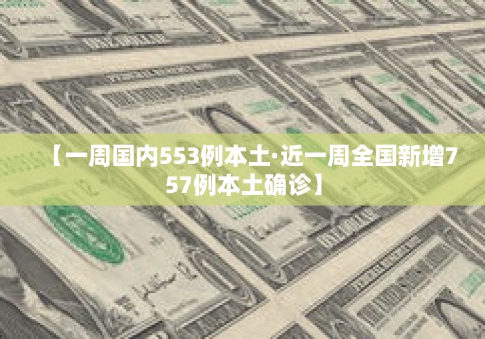 【一周国内553例本土·近一周全国新增757例本土确诊】