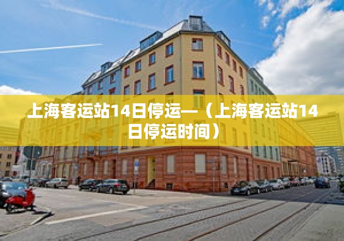 上海客运站14日停运—(上海客运站14日停运时间) 上海客运站14日停运—(上海客运站14日停运时间)