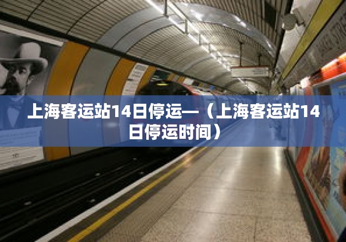 上海客运站14日停运—(上海客运站14日停运时间) 上海客运站14日停运—(上海客运站14日停运时间)