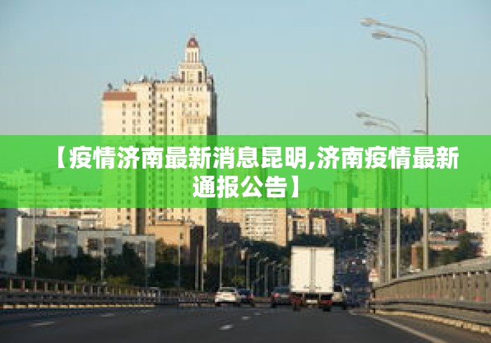 【疫情济南最新消息昆明,济南疫情最新通报公告】