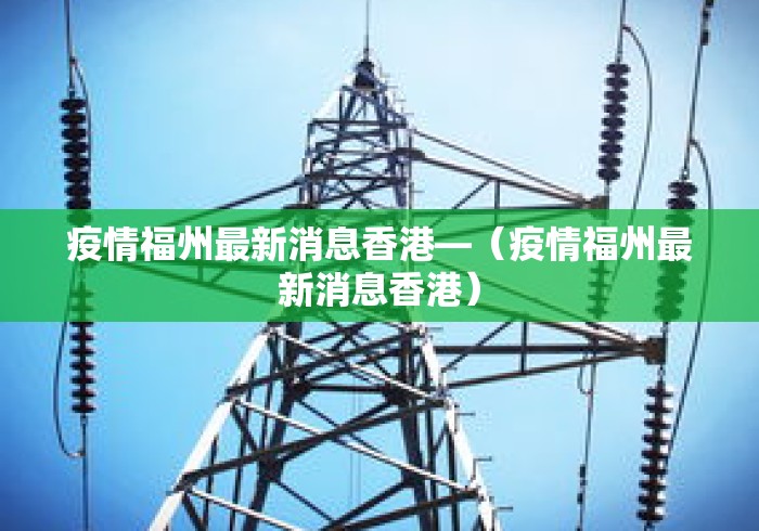 疫情福州最新消息香港—(疫情福州最新消息香港) 疫情福州最新消息香港—(疫情福州最新消息香港)