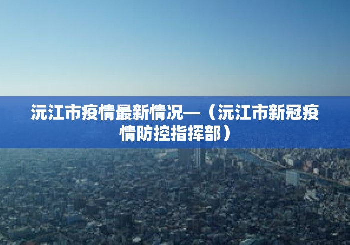 沅江市疫情最新情况—（沅江市新冠疫情防控指挥部）