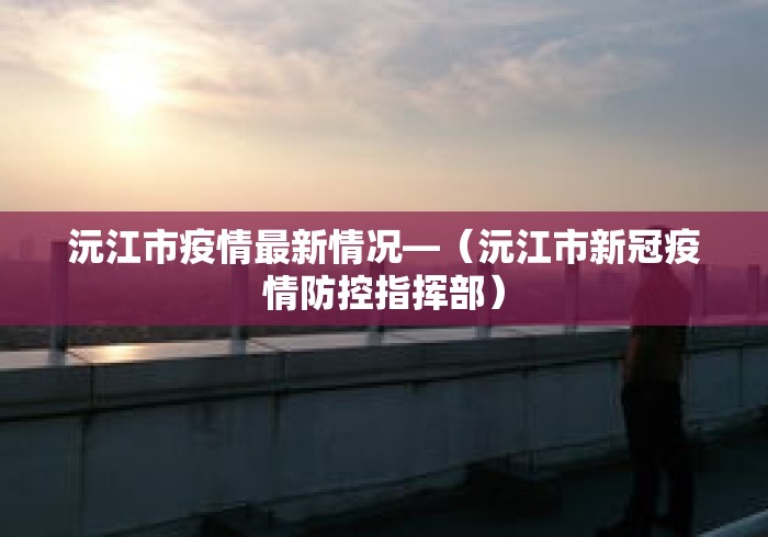 沅江市疫情最新情况—(沅江市新冠疫情防控指挥部) 沅江市疫情最新情况—(沅江市新冠疫情防控指挥部)