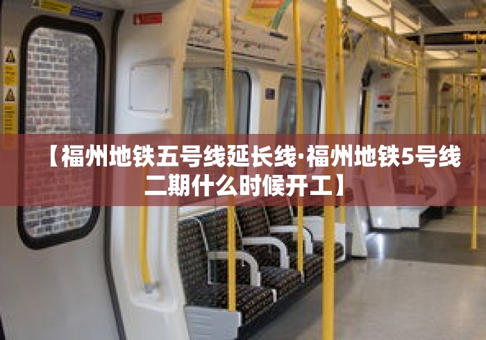 【福州地铁五号线延长线·福州地铁5号线二期什么时候开工】 【福州地铁五号线延长线·福州地铁5号线二期什么时候开工】