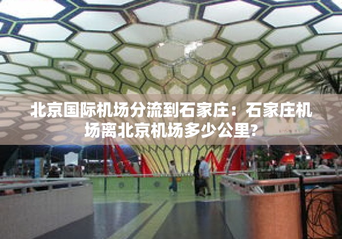 北京国际机场分流到石家庄:石家庄机场离北京机场多少公里? 北京国际机场分流到石家庄:石家庄机场离北京机场多少公里?