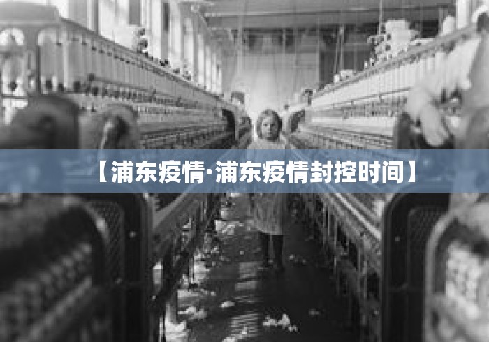 【浦东疫情·浦东疫情封控时间】 【浦东疫情·浦东疫情封控时间】