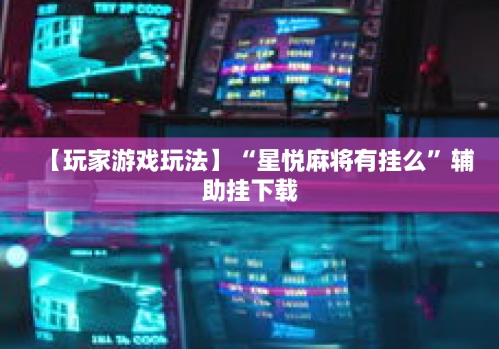 【玩家游戏玩法】“星悦麻将有挂么”辅助挂下载