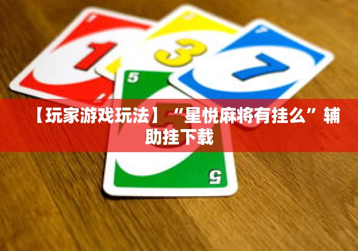 【玩家游戏玩法】“星悦麻将有挂么”辅助挂下载