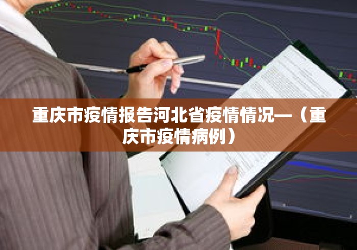 重庆市疫情报告河北省疫情情况—（重庆市疫情病例）