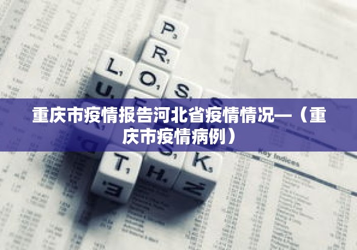 重庆市疫情报告河北省疫情情况—(重庆市疫情病例) 重庆市疫情报告河北省疫情情况—(重庆市疫情病例)