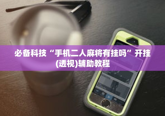 必备科技“手机二人麻将有挂吗”开挂(透视)辅助教程