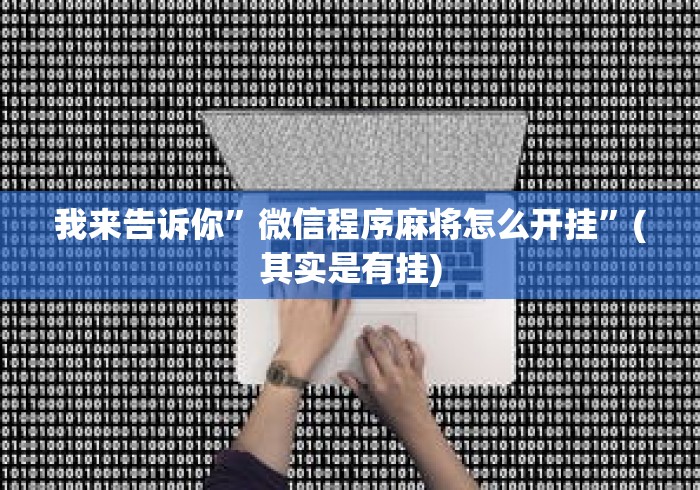 我来告诉你	”微信程序麻将怎么开挂”(其实是有挂)