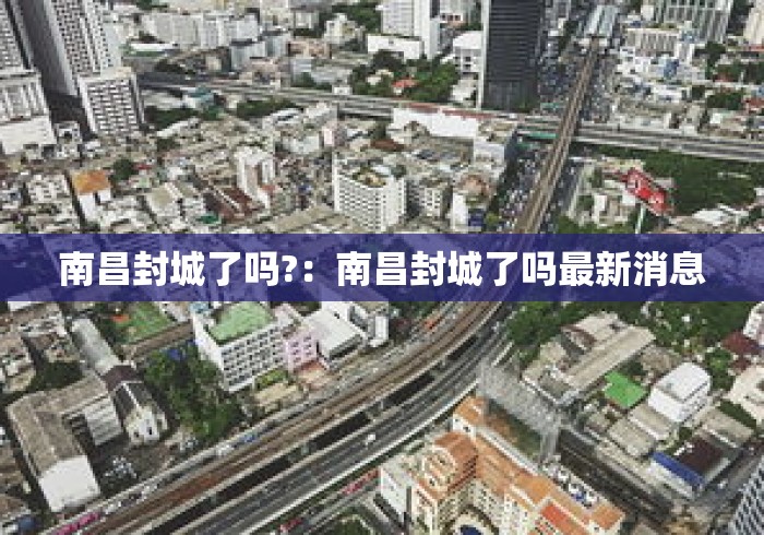 南昌封城了吗?:南昌封城了吗最新消息 南昌封城了吗?:南昌封城了吗最新消息
