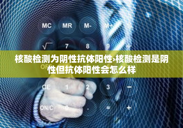 核酸检测为阴性抗体阳性›核酸检测是阴性但抗体阳性会怎么样