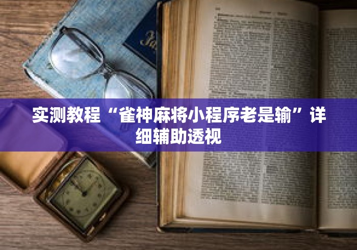 实测教程“雀神麻将小程序老是输”详细辅助透视