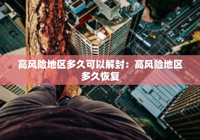 高风险地区多久可以解封：高风险地区多久恢复