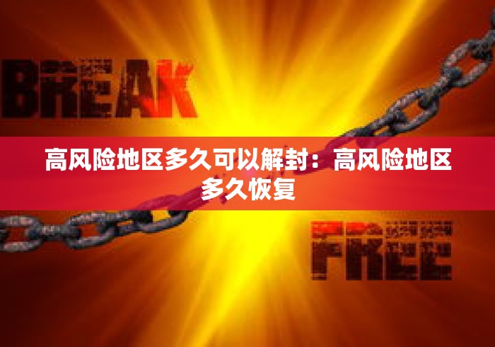 高风险地区多久可以解封:高风险地区多久恢复 高风险地区多久可以解封:高风险地区多久恢复