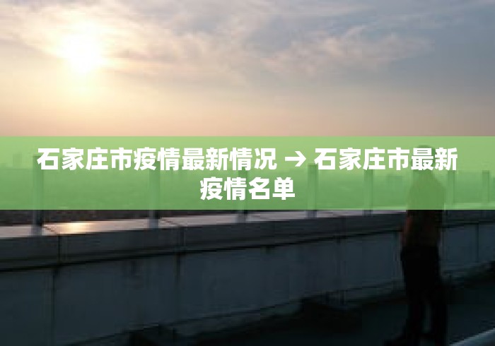 石家庄市疫情最新情况 → 石家庄市最新疫情名单 石家庄市疫情最新情况 → 石家庄市最新疫情名单