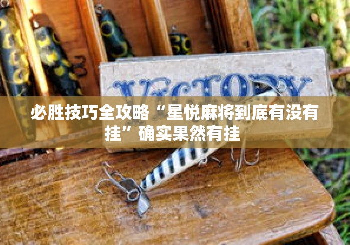 必胜技巧全攻略“星悦麻将到底有没有挂	”确实果然有挂 