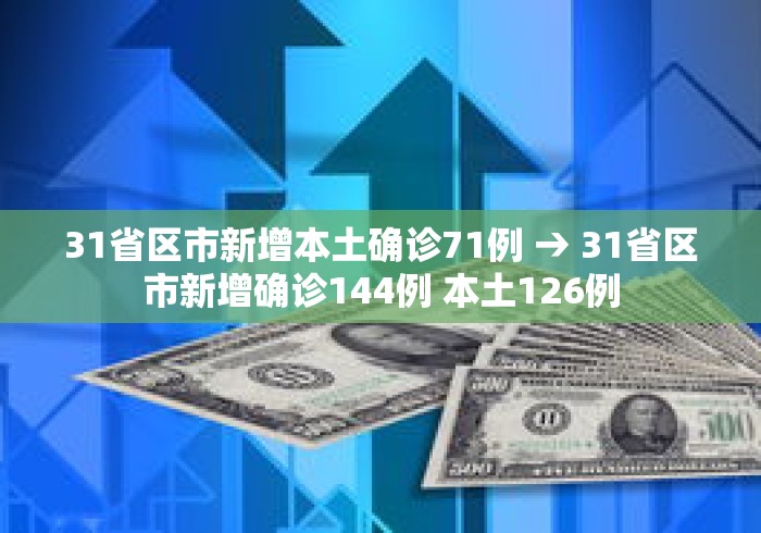 31省区市新增本土确诊71例 → 31省区市新增确诊144例 本土126例
