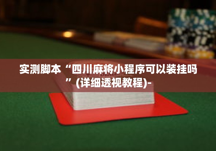 实测脚本“四川麻将小程序可以装挂吗	”(详细透视教程)-