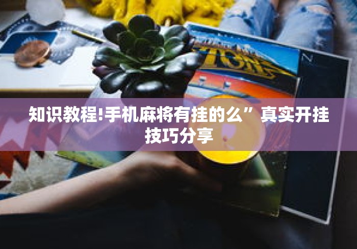 知识教程!手机麻将有挂的么”真实开挂技巧分享