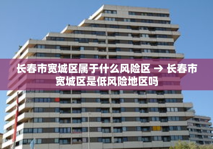 长春市宽城区属于什么风险区 → 长春市宽城区是低风险地区吗 长春市宽城区属于什么风险区 → 长春市宽城区是低风险地区吗