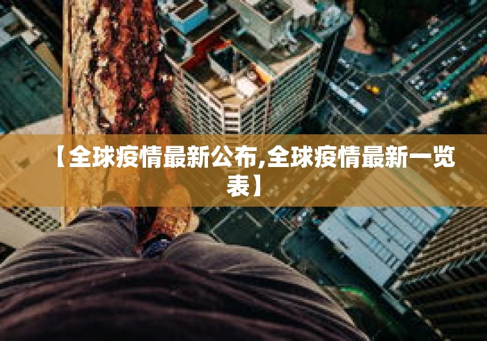 【全球疫情最新公布,全球疫情最新一览表】 【全球疫情最新公布,全球疫情最新一览表】