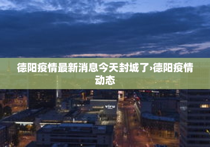 德阳疫情最新消息今天封城了›德阳疫情动态
