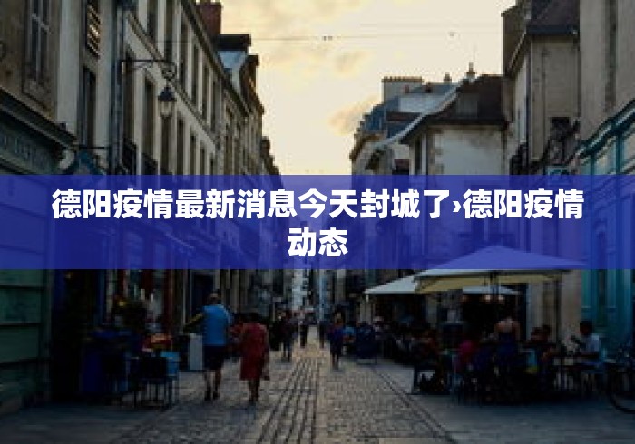 德阳疫情最新消息今天封城了›德阳疫情动态 德阳疫情最新消息今天封城了›德阳疫情动态