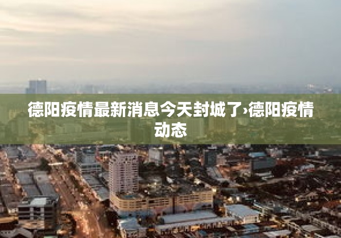 德阳疫情最新消息今天封城了›德阳疫情动态 德阳疫情最新消息今天封城了›德阳疫情动态