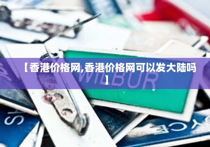 【香港价格网,香港价格网可以发大陆吗】
