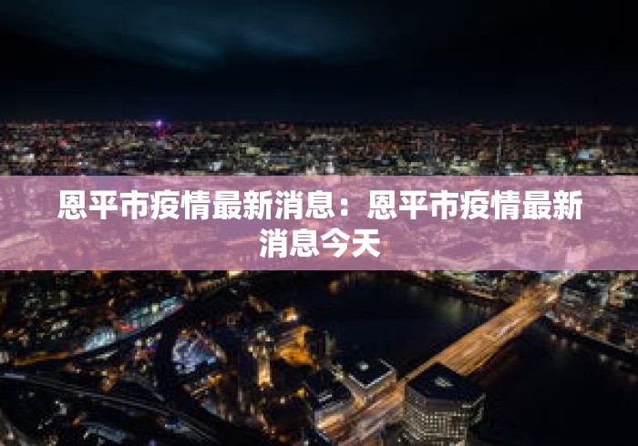 恩平市疫情最新消息：恩平市疫情最新消息今天