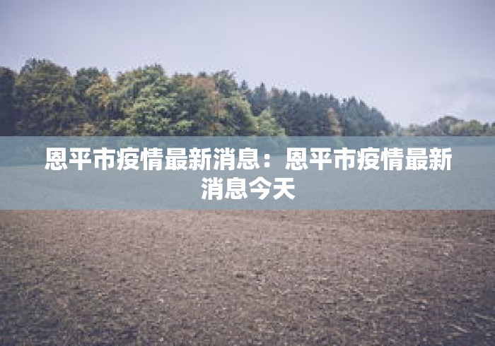 恩平市疫情最新消息:恩平市疫情最新消息今天 恩平市疫情最新消息:恩平市疫情最新消息今天