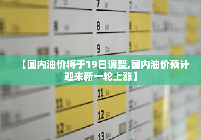 【国内油价将于19日调整,国内油价预计迎来新一轮上涨】 【国内油价将于19日调整,国内油价预计迎来新一轮上涨】