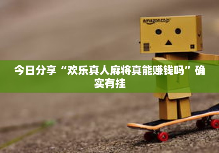 今日分享“欢乐真人麻将真能赚钱吗”确实有挂