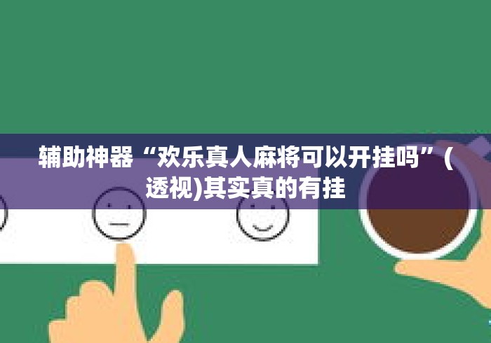 辅助神器“欢乐真人麻将可以开挂吗”(透视)其实真的有挂