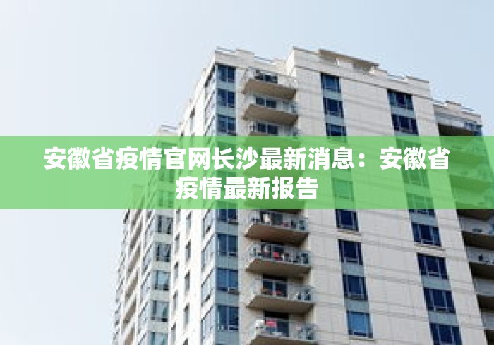 安徽省疫情官网长沙最新消息：安徽省疫情最新报告
