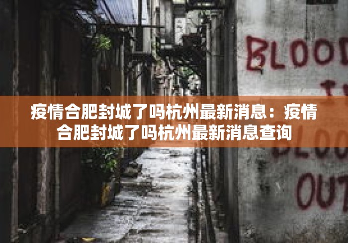 疫情合肥封城了吗杭州最新消息:疫情合肥封城了吗杭州最新消息查询 疫情合肥封城了吗杭州最新消息:疫情合肥封城了吗杭州最新消息查询