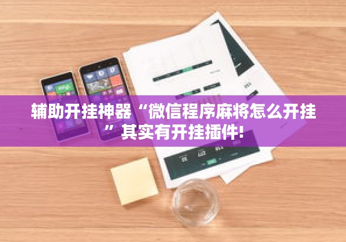 辅助开挂神器“微信程序麻将怎么开挂	”其实有开挂插件!