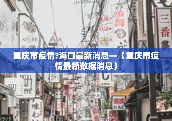 重庆市疫情?海口最新消息—(重庆市疫情最新数据消息) 重庆市疫情?海口最新消息—(重庆市疫情最新数据消息)