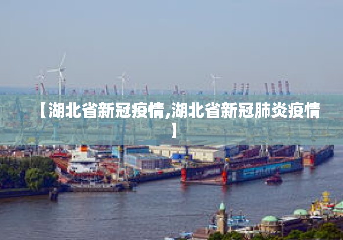 【湖北省新冠疫情,湖北省新冠肺炎疫情】 【湖北省新冠疫情,湖北省新冠肺炎疫情】