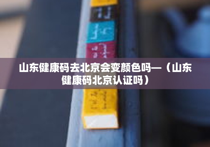 山东健康码去北京会变颜色吗—(山东健康码北京认证吗) 山东健康码去北京会变颜色吗—(山东健康码北京认证吗)