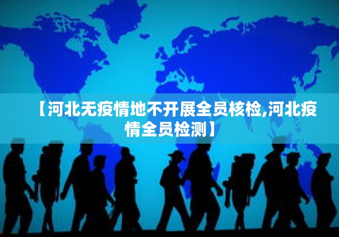 【河北无疫情地不开展全员核检,河北疫情全员检测】 【河北无疫情地不开展全员核检,河北疫情全员检测】